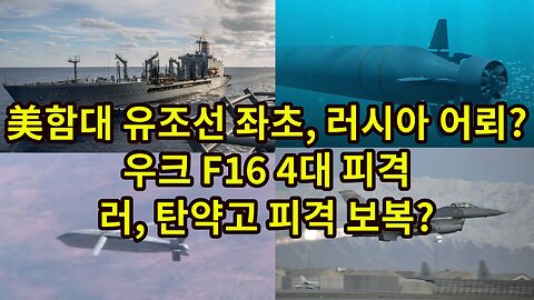 美함대 유조선 좌초, 러시아 어뢰?/ 우크 F16 4대 피격/ 러 탄약고 보복?