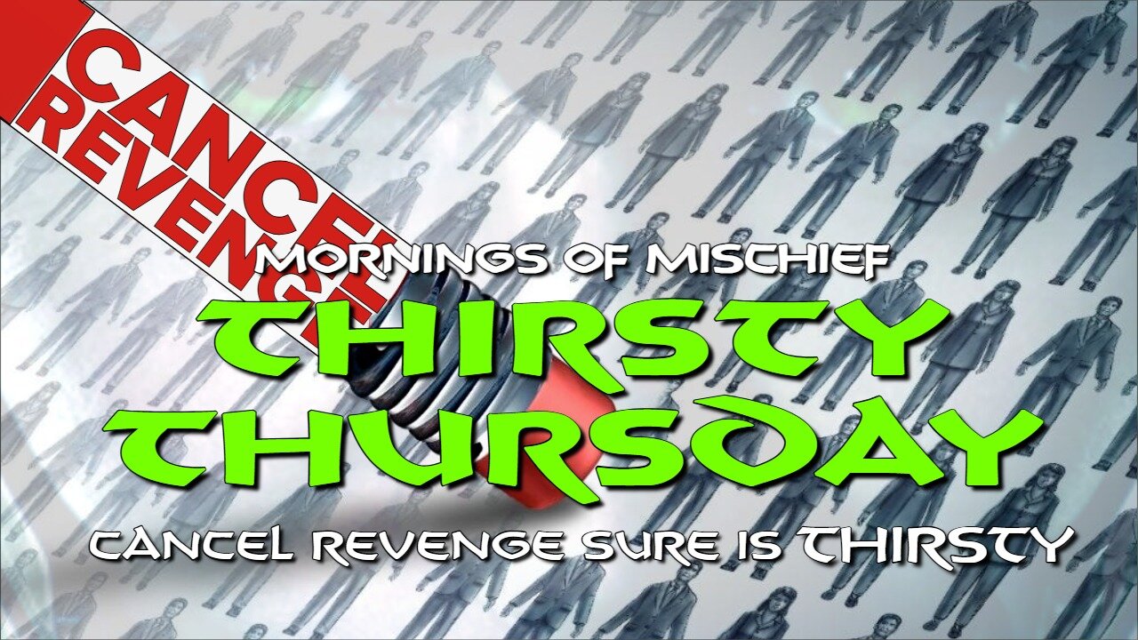 Mornings of Mischief Thirsty Thursday - Cancel Revenge Sure is THIRSTY!