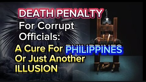 DEATH PENALTY For Corrupt Officials: A Cure For PHILIPPINES Or Just Another ILLUSION