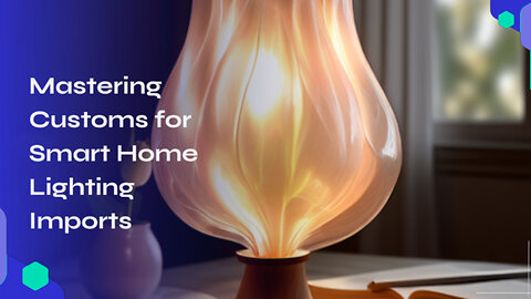 Mastering Customs: A Guide to Importing Smart Home Lighting Systems