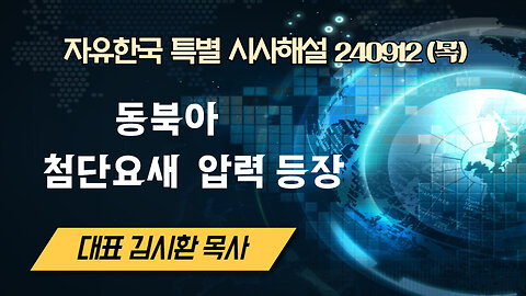 240912(목)동북아 첨단요새 압력 등장 [자유한국 특별 시사대담] 대표 김시환 목사