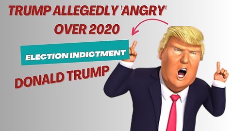 Trump Allegedly 'Angry' Over 2020 Election Indictment