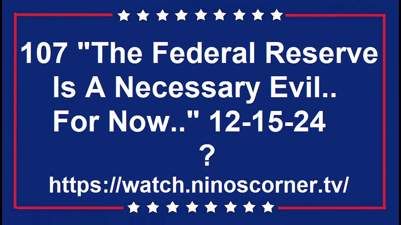 107 "The Federal Reserve Is A Necessary Evil..For Now.." 12-15-24