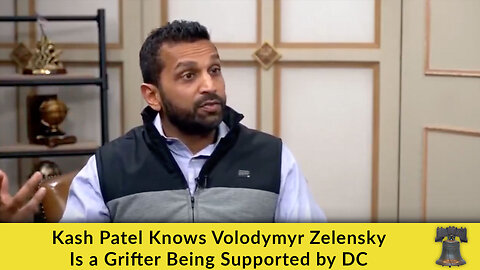Kash Patel Knows Volodymyr Zelensky Is a Grifter Being Supported by DC