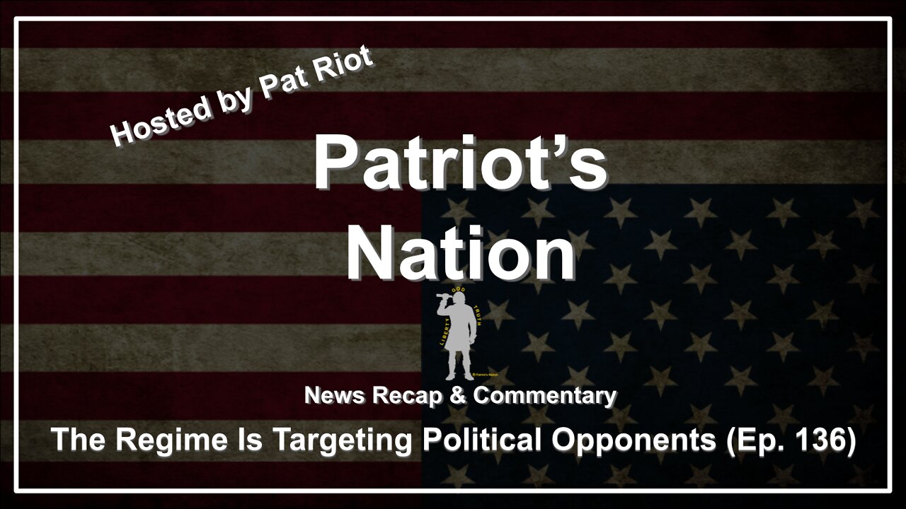 The Regime Is Targeting Political Opponents (Ep. 136) - Patriot's Nation