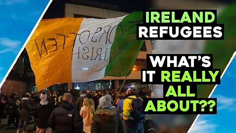 IRELAND REFUGEES What Is It REALLY ALL ABOUT??