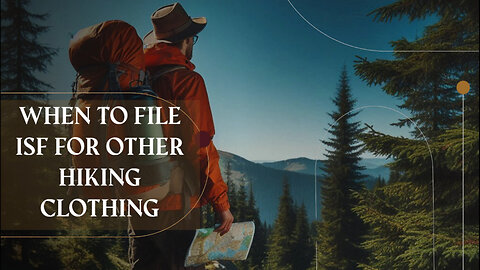 Mastering ISF Filing for Hiking Clothing: Essential Tips for Importers!