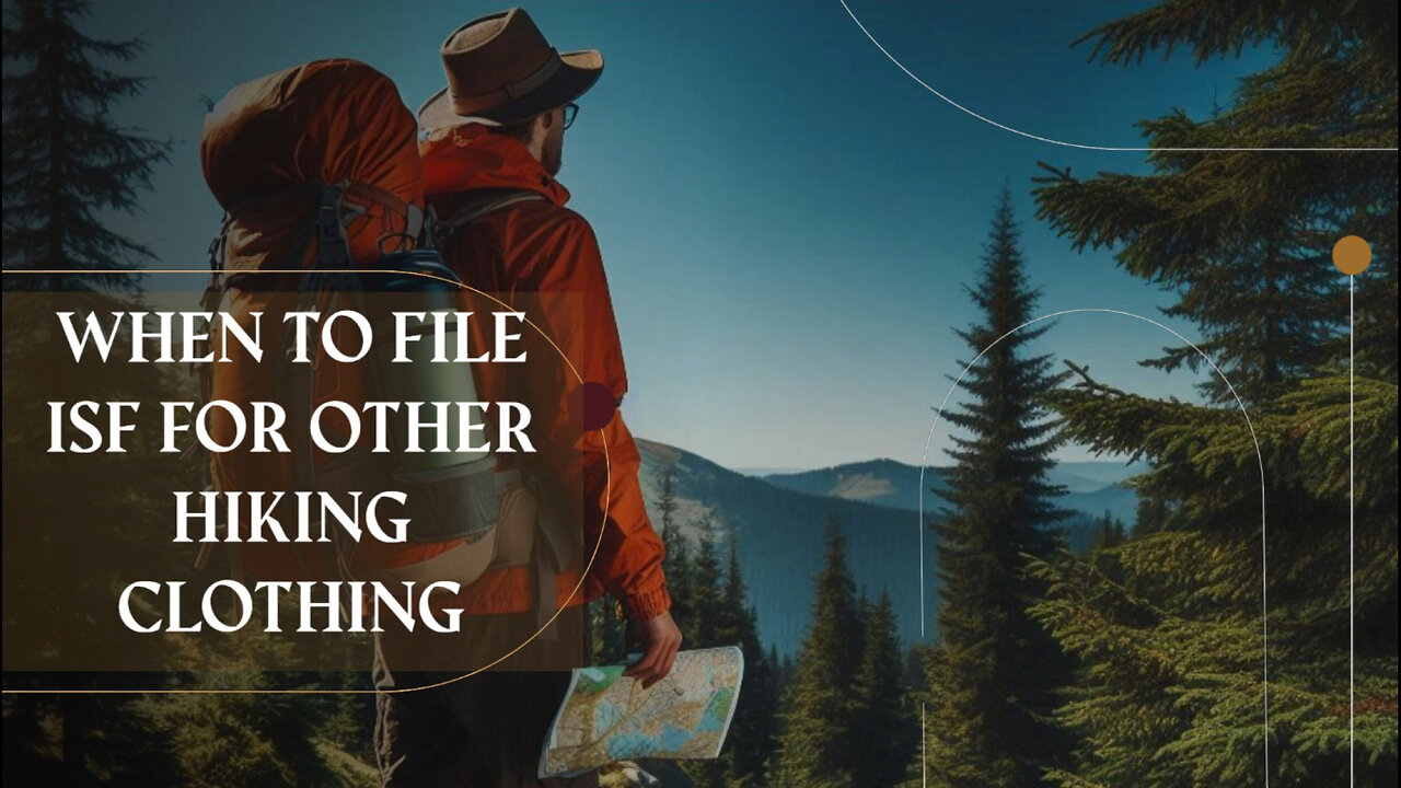 Mastering ISF Filing for Hiking Clothing: Essential Tips for Importers!