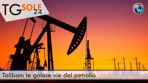 TgSole24 - 9 luglio 2021 - Taliban: le golose vie del petrolio