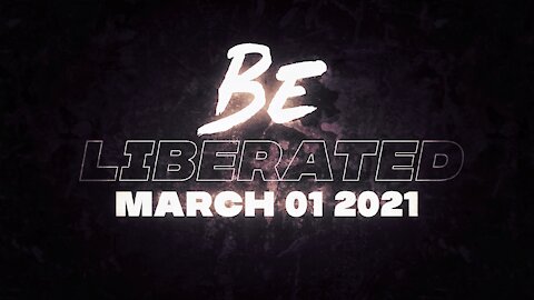 BE LIBERATED | March 1 2021