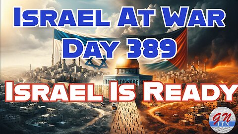 GNITN Special Edition Israel At War Day 389: Israel Is Ready