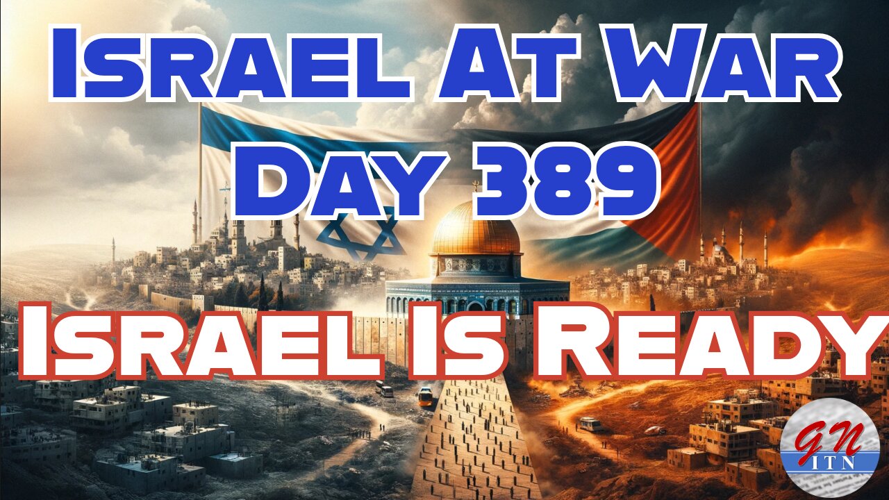 GNITN Special Edition Israel At War Day 389: Israel Is Ready