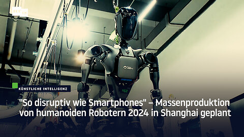 "So disruptiv wie Smartphones" –Massenproduktion von humanoiden Robotern 2024 in Shanghai geplant