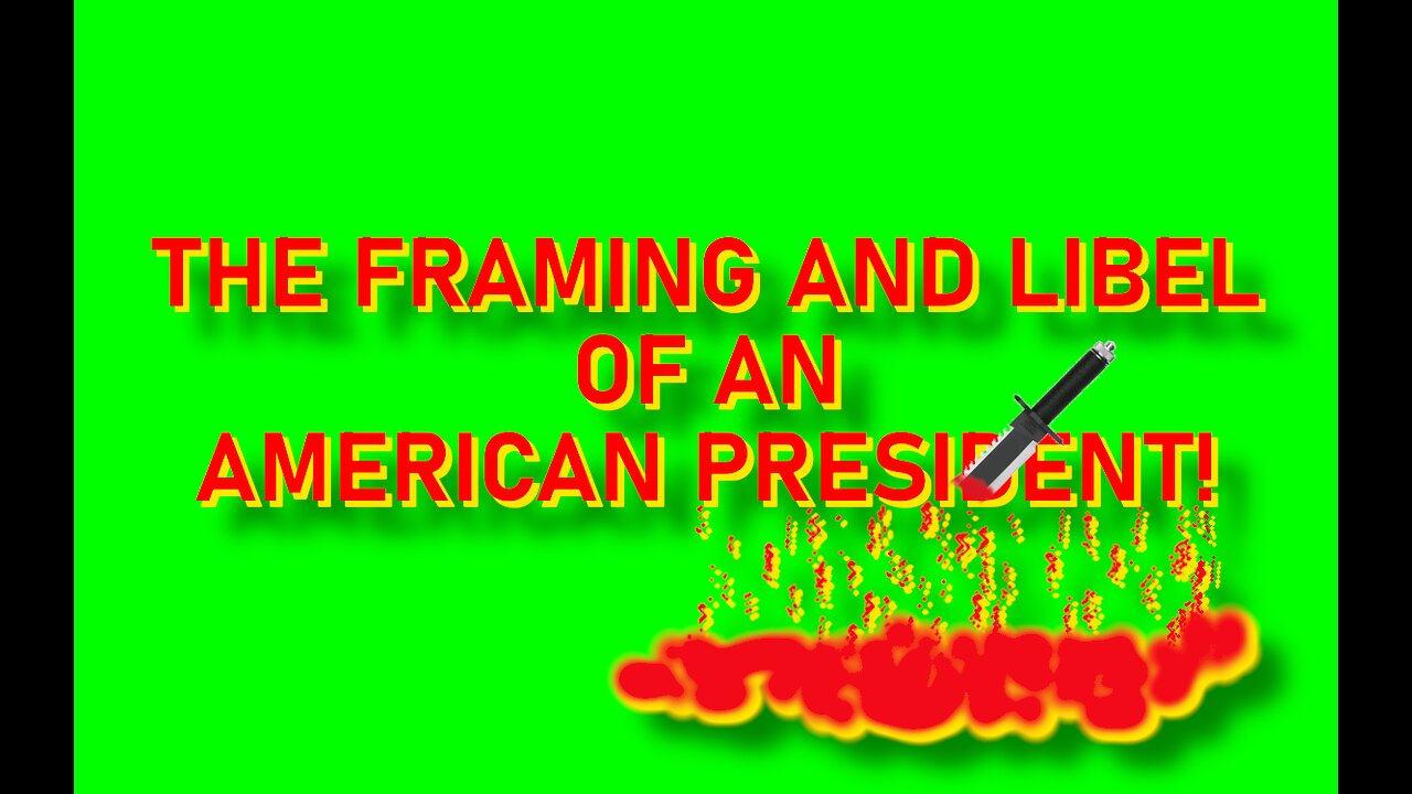 THE DELIBERATE FRAMING AND LIBEL OF AN AMERICAN PRESIDENT!