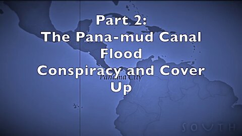 Part 2 - The Panamud Canal Flood Conspiracy and Cover Up
