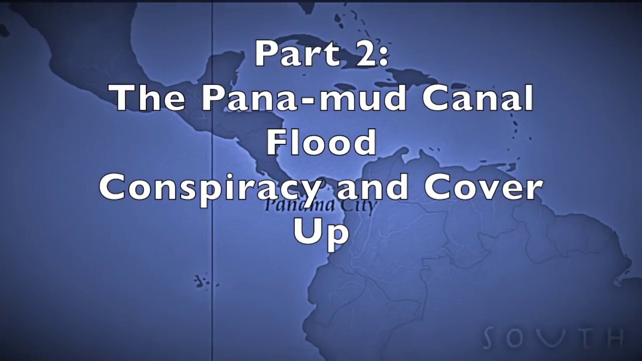 Part 2 - The Panamud Canal Flood Conspiracy and Cover Up
