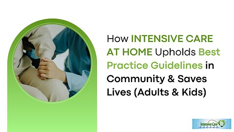 How INTENSIVE CARE AT HOME Upholds Best Practice Guidelines in Community & Saves Lives (Adults&Kids)