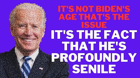 It's Not Biden's Age — It's the Fact He's Senile