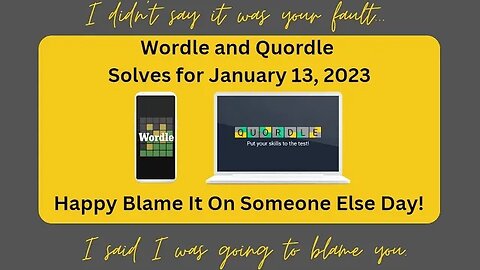 Wordle and Quordle of the Day for January 13, 2023 ... Happy Blame Someone Else Day!
