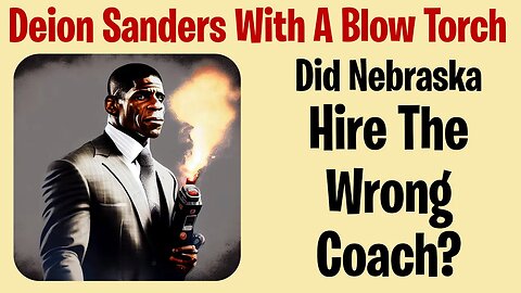 Deion Sanders With a Blowtorch: Did Nebraska Hire the Wrong Coach?