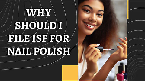 Protect Your Nail Polish Imports: Why Filing an ISF is Essential!