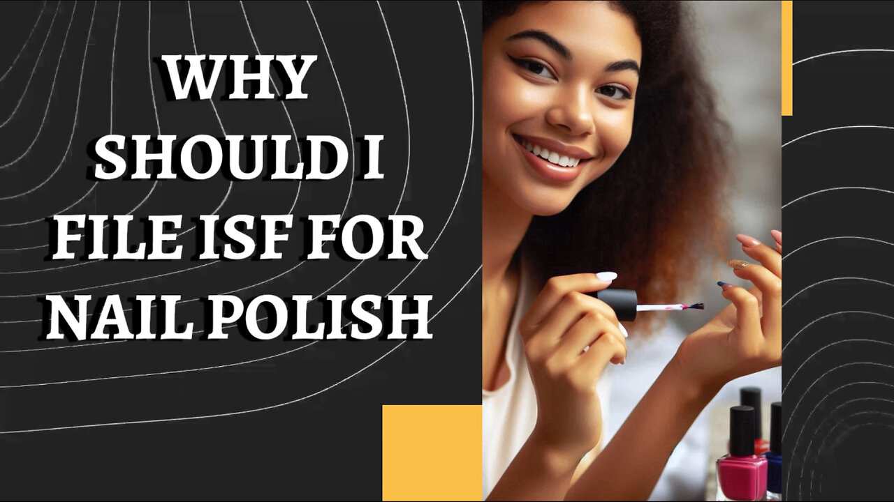 Protect Your Nail Polish Imports: Why Filing an ISF is Essential!