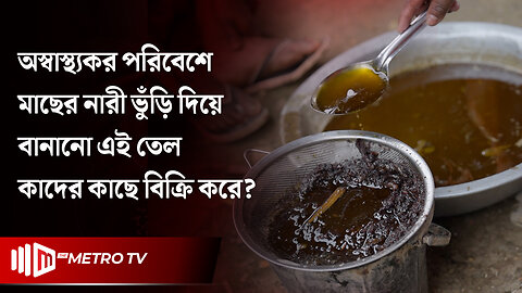অস্বাস্থ্যকর পরিবেশে মাছের নারী ভুড়িঁঁ দিয়ে বানানো এই তেল কাদের কাছে বিক্রি করে? | The Metro TV