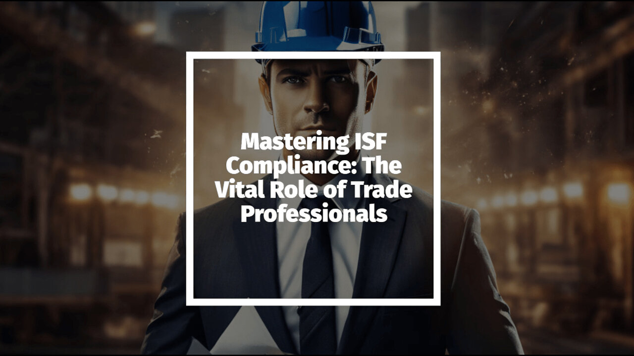 Navigating ISF Requirements: The Vital Role of Trade Compliance Professionals