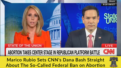 Marco Rubio Sets CNN's Dana Bash Straight About The So-Called Federal Ban on Abortion
