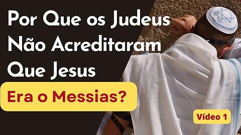 Por Que os Judeus Não Acreditaram Que Jesus Era o Messias? Vídeo 1