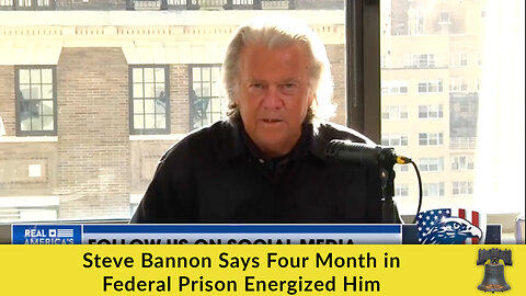 Steve Bannon Says Four Month in Federal Prison Energized Him