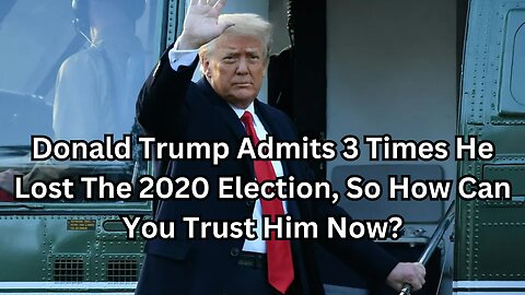 Donald Trump Admits 3 Times He Lost The 2020 Election, So How Can You Trust Him Now?