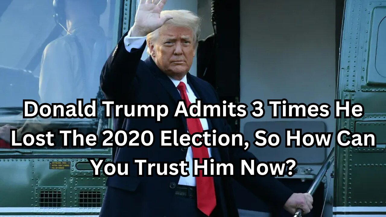 Donald Trump Admits 3 Times He Lost The 2020 Election, So How Can You Trust Him Now?
