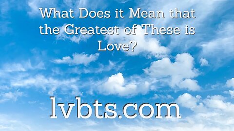 Why is Love Greater than Faith and Hope?