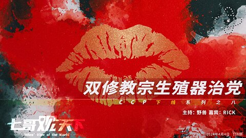 《七哥观天下》118 双修教宗生殖器治党——CCP下线系列之八