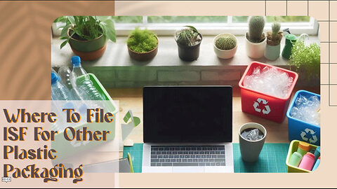 Mastering ISF Filing for Plastic Packaging: Where to File and Expert Tips