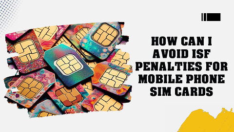Mastering ISF Compliance: Safeguarding Your Mobile Phone SIM Card Imports