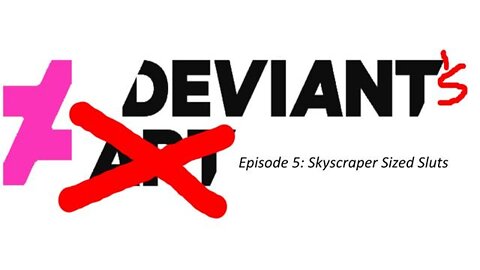 Deviant's Episode 5: Skyscraper Sized Sluts