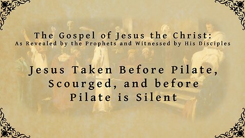 The Gospel of Jesus the Christ - Jesus Taken Before Pilate, Scourged, and before Pilate is Silent