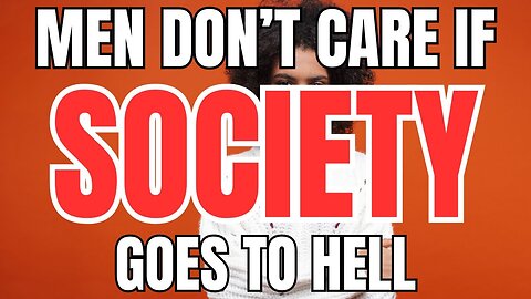 Men Don't care if Society Goes to Hell
