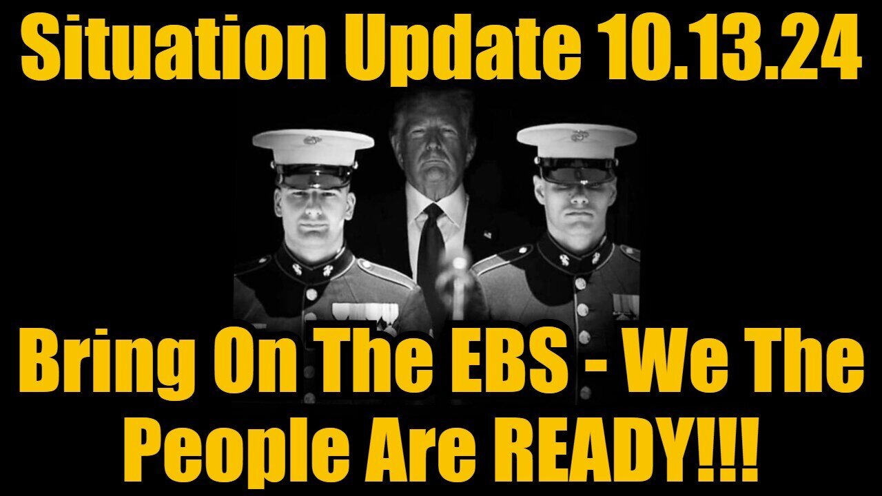 Situation Update 10/13/24: Bring On The EBS - We The People Are READY!!!