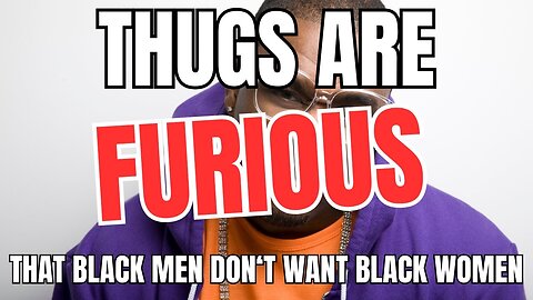 Thugs Are Furious That Black Men Don't Want Black Women