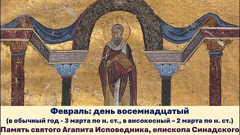ЖИТИЯ СВЯТЫХ: 18 фев. (обыч. год: 3 мар. по н. ст.; високос.: 2 мар. по н.ст.) Cв. Агапит Исповедник