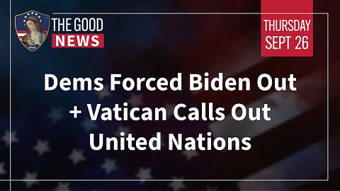 The Good News - Sept 26th 2024: Dems Forced Biden Out, Vatican Calls Out United Nations + More!