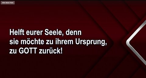 Helft eurer Seele, denn sie möchte zu ihrem Ursprung, zu GOTT zurück!