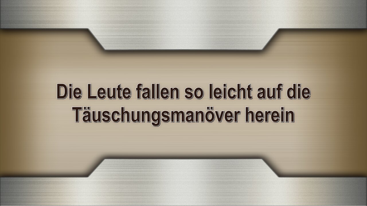 Die Leute fallen so leicht auf die Täuschungsmanöver herein