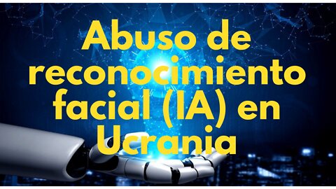 El bárbaro abuso de ClearView y tecnología de reconocimiento facial de IA en Ucrania. Mi opinión.