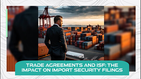 Trade Agreements and ISF: Navigating the Complexities of International Trade