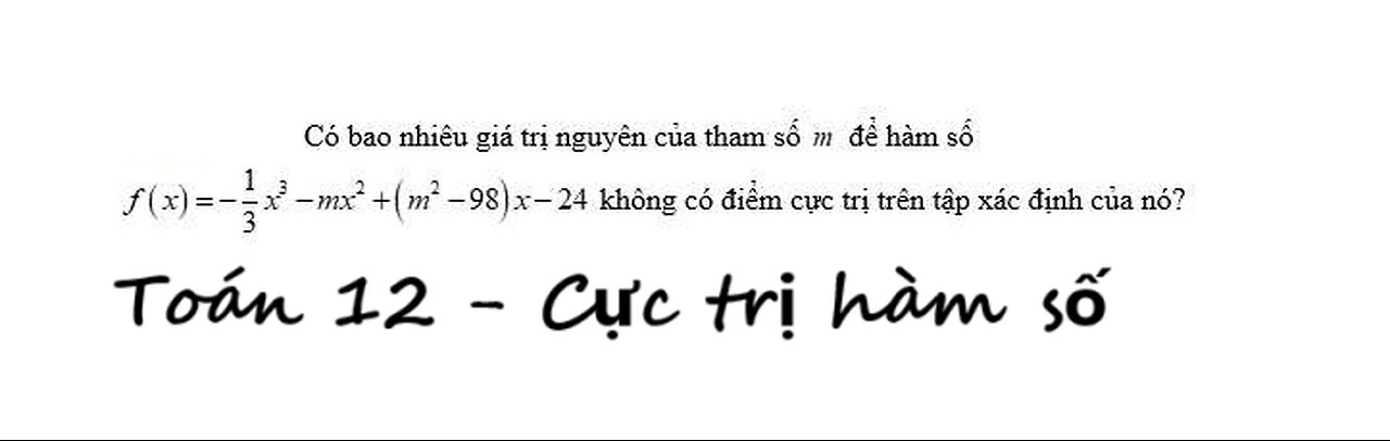 Toán 12: Có bao nhiêu giá trị nguyên của tham số m f(x)=-1/3 x^3 - mx^2+(m^2-98)x-24