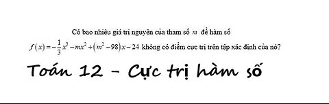 Toán 12: Có bao nhiêu giá trị nguyên của tham số m f(x)=-1/3 x^3 - mx^2+(m^2-98)x-24